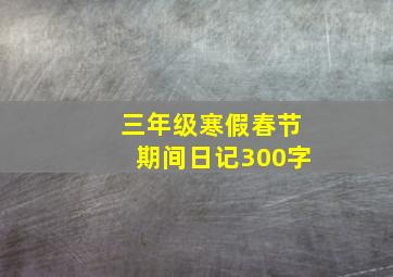 三年级寒假春节期间日记300字