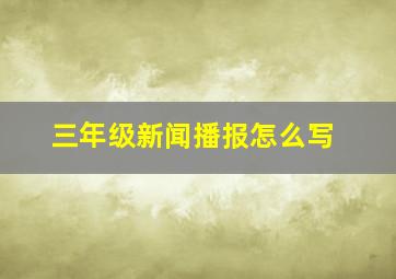 三年级新闻播报怎么写