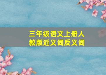 三年级语文上册人教版近义词反义词