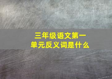 三年级语文第一单元反义词是什么