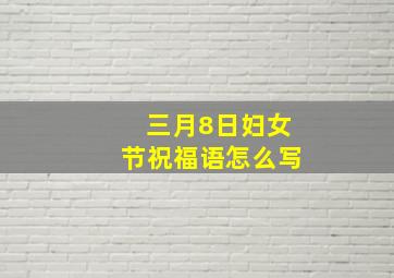 三月8日妇女节祝福语怎么写