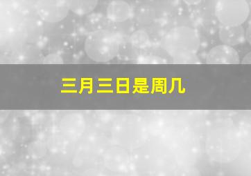 三月三日是周几