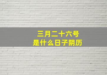 三月二十六号是什么日子阴历