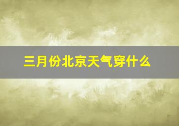 三月份北京天气穿什么