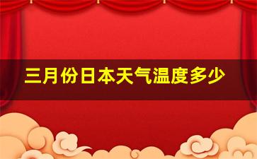 三月份日本天气温度多少