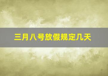 三月八号放假规定几天