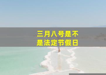 三月八号是不是法定节假日