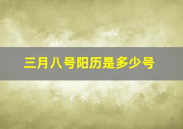 三月八号阳历是多少号