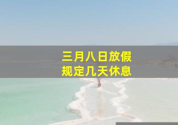 三月八日放假规定几天休息