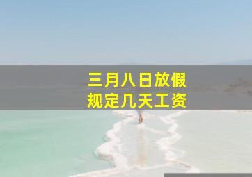 三月八日放假规定几天工资