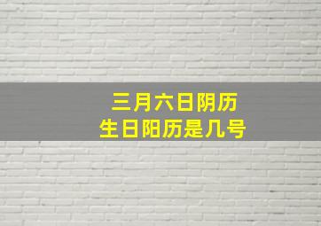 三月六日阴历生日阳历是几号