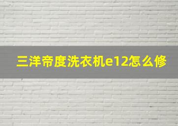 三洋帝度洗衣机e12怎么修