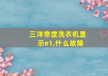 三洋帝度洗衣机显示e1,什么故障