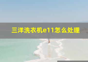 三洋洗衣机e11怎么处理