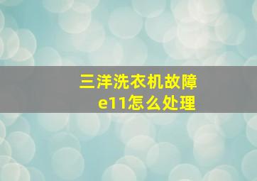 三洋洗衣机故障e11怎么处理