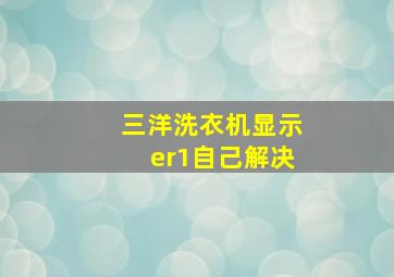 三洋洗衣机显示er1自己解决