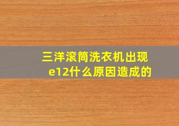 三洋滚筒洗衣机出现e12什么原因造成的