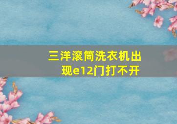 三洋滚筒洗衣机出现e12门打不开