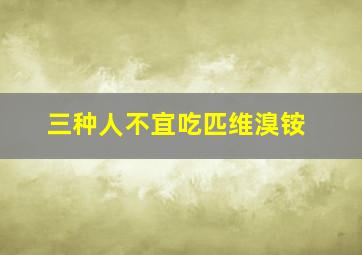 三种人不宜吃匹维溴铵