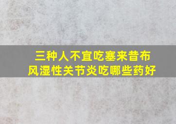 三种人不宜吃塞来昔布风湿性关节炎吃哪些药好