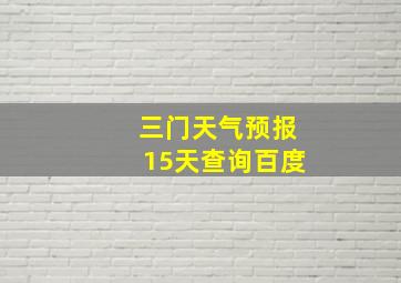 三门天气预报15天查询百度