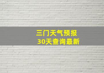 三门天气预报30天查询最新