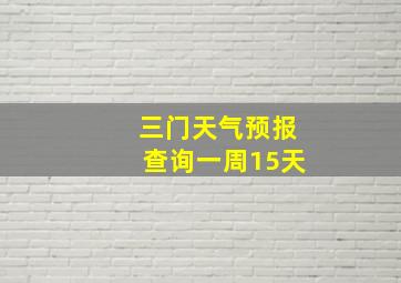 三门天气预报查询一周15天