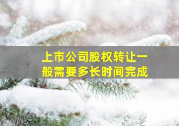 上市公司股权转让一般需要多长时间完成