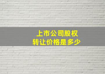 上市公司股权转让价格是多少