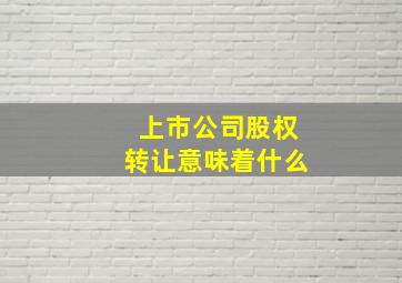 上市公司股权转让意味着什么