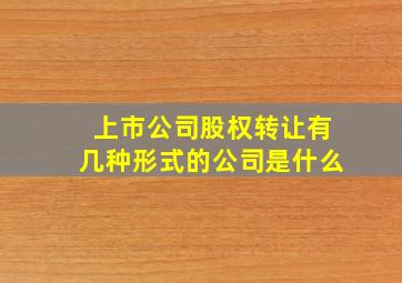 上市公司股权转让有几种形式的公司是什么