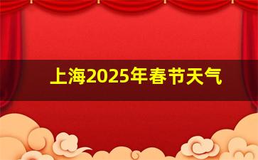 上海2025年春节天气