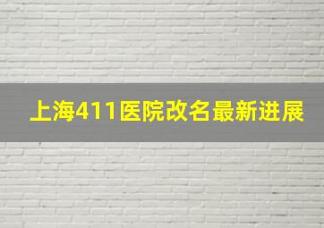 上海411医院改名最新进展