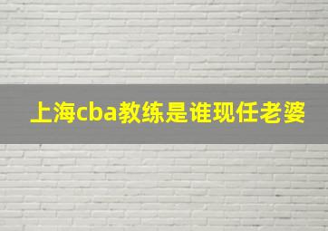 上海cba教练是谁现任老婆