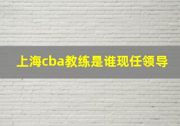 上海cba教练是谁现任领导