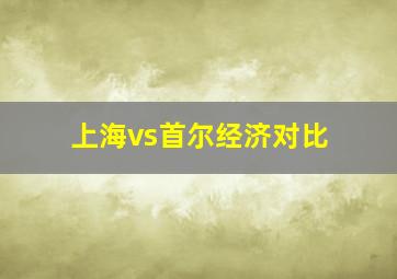 上海vs首尔经济对比