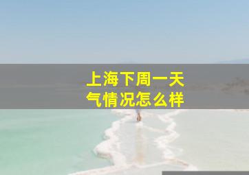 上海下周一天气情况怎么样