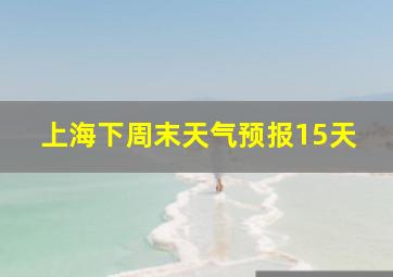 上海下周末天气预报15天