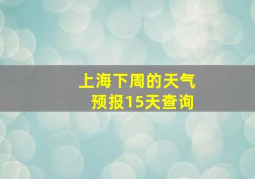 上海下周的天气预报15天查询