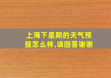 上海下星期的天气预报怎么样,请回答谢谢