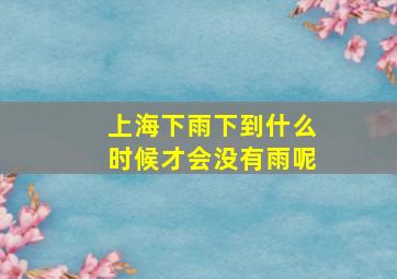 上海下雨下到什么时候才会没有雨呢