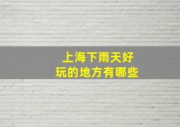 上海下雨天好玩的地方有哪些