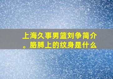 上海久事男篮刘争简介。胳膊上的纹身是什么