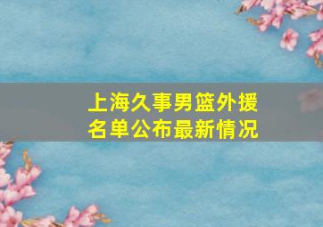 上海久事男篮外援名单公布最新情况