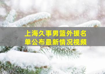 上海久事男篮外援名单公布最新情况视频