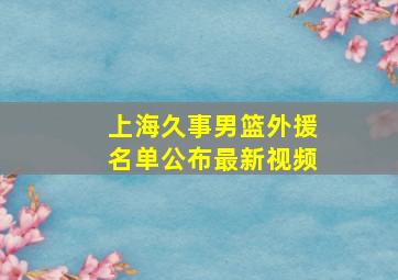 上海久事男篮外援名单公布最新视频