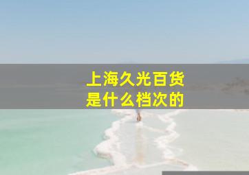 上海久光百货是什么档次的