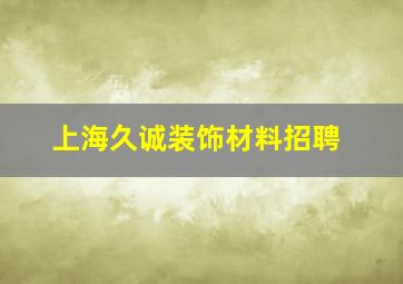 上海久诚装饰材料招聘