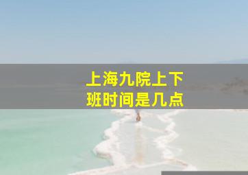 上海九院上下班时间是几点