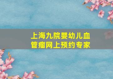 上海九院婴幼儿血管瘤网上预约专家